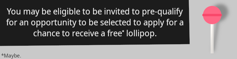 White text on a dark-gray tilted rectangle reading "You may be eligible to be invited to pre-qualify for an opportunity to be selected to apply for a chance to receive a free* lollipop." Next to the rectangle is a lollipop. Underneath the rectangle is a footnote: "*Maybe."