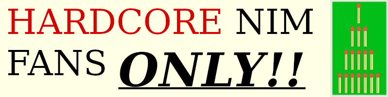 "HARDCORE NIM FANS ONLY!!". "Hardcore" is in red, "only!!" is bold, italic, and underlined. Next to this is a blurry JPEG of the start of a Nim game, with matches laid in a triangle. (Nimsy.jpg. The original uploader was Nezumi at French Wikipedia., CC BY-SA 3.0 <http://creativecommons.org/licenses/by-sa/3.0/>, via Wikimedia Commons)