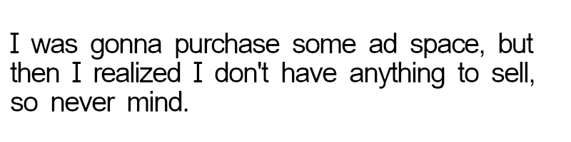 Black text on a white background reading "I was gonna purchase some ad space, but then I realized I don't have anything to sell, so never mind."